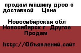 продам машину дров с доставкой  › Цена ­ 5 300 - Новосибирская обл., Новосибирск г. Другое » Продам   